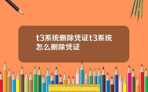 t3系统删除凭证t3系统怎么删除凭证