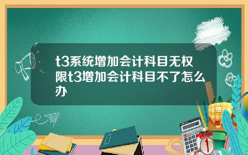 t3系统增加会计科目无权限t3增加会计科目不了怎么办