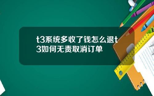 t3系统多收了钱怎么退t3如何无责取消订单
