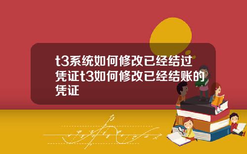 t3系统如何修改已经结过凭证t3如何修改已经结账的凭证