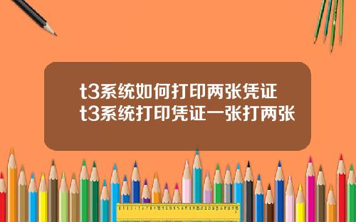 t3系统如何打印两张凭证t3系统打印凭证一张打两张