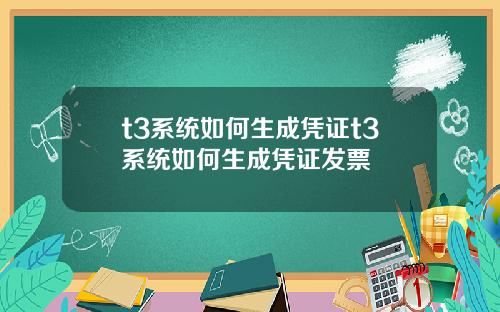t3系统如何生成凭证t3系统如何生成凭证发票