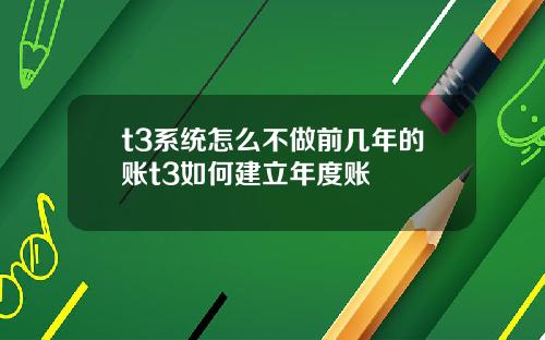 t3系统怎么不做前几年的账t3如何建立年度账