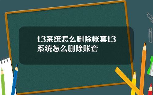 t3系统怎么删除帐套t3系统怎么删除账套