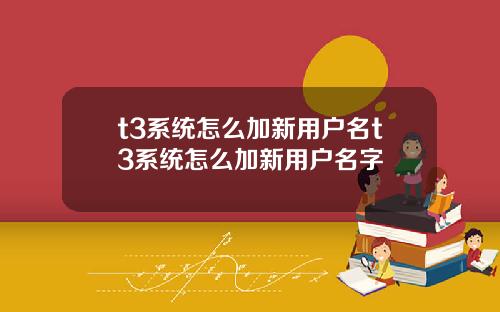 t3系统怎么加新用户名t3系统怎么加新用户名字