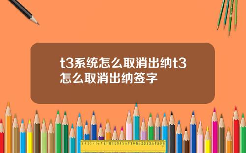 t3系统怎么取消出纳t3怎么取消出纳签字
