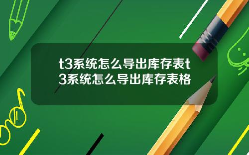 t3系统怎么导出库存表t3系统怎么导出库存表格