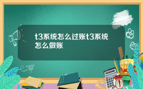 t3系统怎么过账t3系统怎么做账