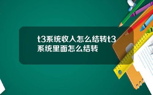 t3系统收入怎么结转t3系统里面怎么结转