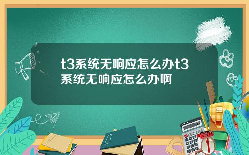 t3系统无响应怎么办t3系统无响应怎么办啊