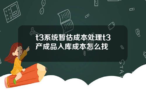 t3系统暂估成本处理t3产成品入库成本怎么找