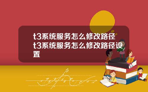 t3系统服务怎么修改路径t3系统服务怎么修改路径设置