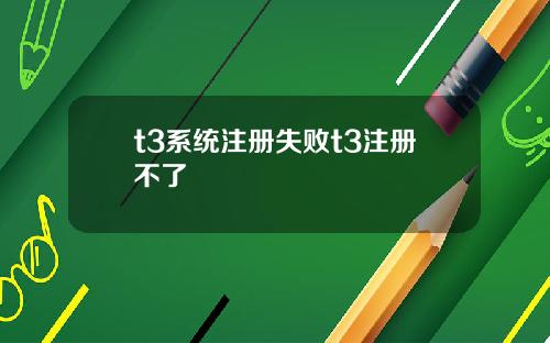 t3系统注册失败t3注册不了
