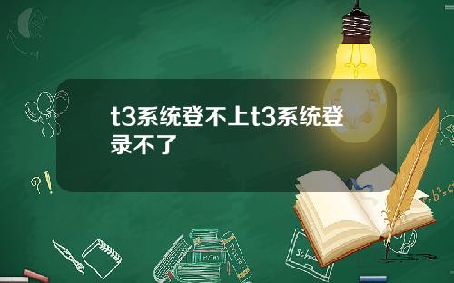 t3系统登不上t3系统登录不了