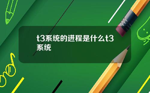 t3系统的进程是什么t3系统