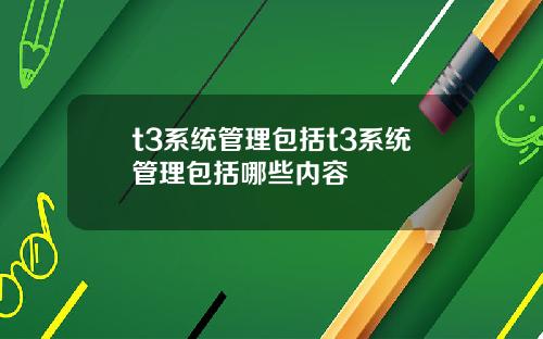 t3系统管理包括t3系统管理包括哪些内容