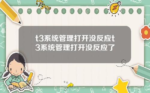 t3系统管理打开没反应t3系统管理打开没反应了