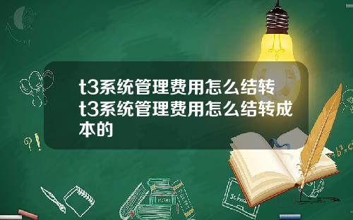 t3系统管理费用怎么结转t3系统管理费用怎么结转成本的