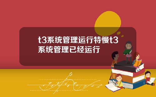 t3系统管理运行特慢t3系统管理已经运行