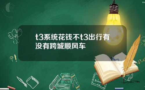 t3系统花钱不t3出行有没有跨城顺风车