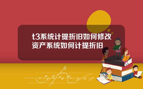 t3系统计提折旧如何修改资产系统如何计提折旧