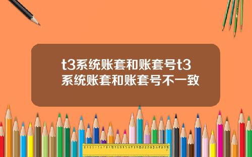 t3系统账套和账套号t3系统账套和账套号不一致