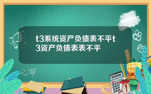 t3系统资产负债表不平t3资产负债表表不平