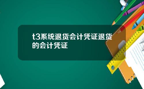t3系统退货会计凭证退货的会计凭证