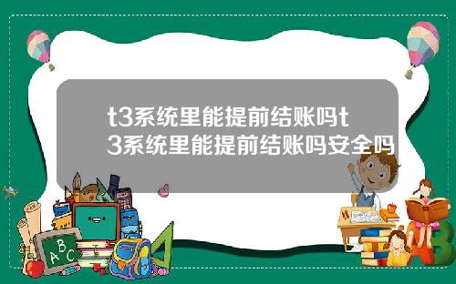 t3系统里能提前结账吗t3系统里能提前结账吗安全吗