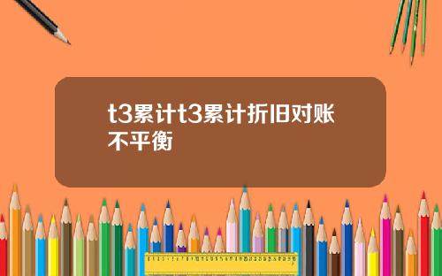 t3累计t3累计折旧对账不平衡