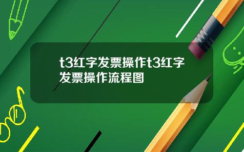t3红字发票操作t3红字发票操作流程图