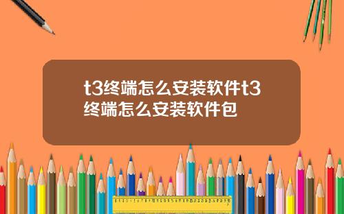 t3终端怎么安装软件t3终端怎么安装软件包