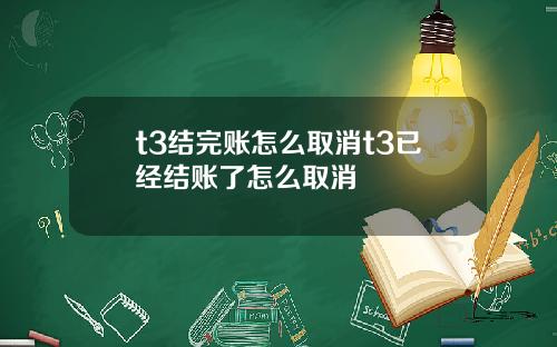 t3结完账怎么取消t3已经结账了怎么取消