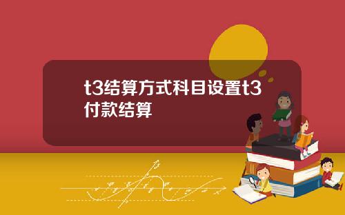 t3结算方式科目设置t3付款结算