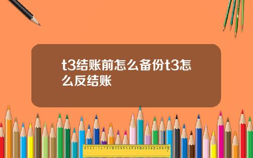 t3结账前怎么备份t3怎么反结账