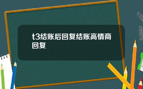 t3结账后回复结账高情商回复