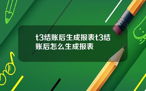 t3结账后生成报表t3结账后怎么生成报表