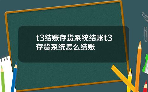 t3结账存货系统结账t3存货系统怎么结账