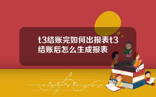 t3结账完如何出报表t3结账后怎么生成报表
