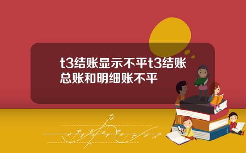t3结账显示不平t3结账总账和明细账不平