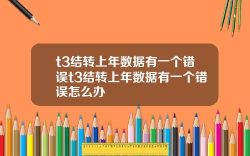 t3结转上年数据有一个错误t3结转上年数据有一个错误怎么办