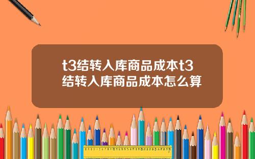 t3结转入库商品成本t3结转入库商品成本怎么算