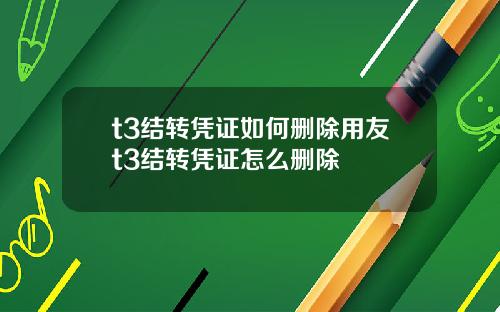 t3结转凭证如何删除用友t3结转凭证怎么删除