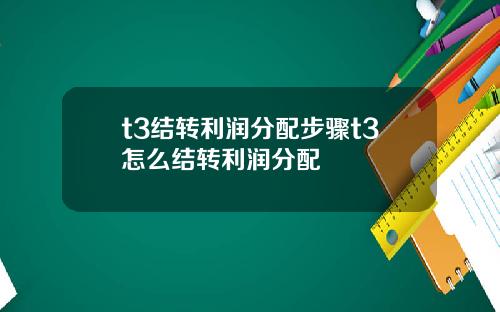 t3结转利润分配步骤t3怎么结转利润分配
