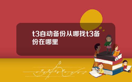 t3自动备份从哪找t3备份在哪里