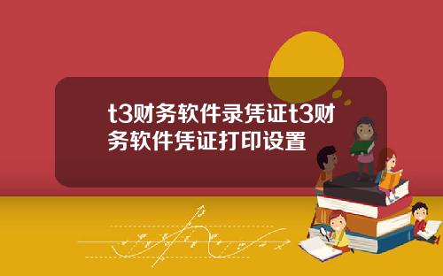 t3财务软件录凭证t3财务软件凭证打印设置