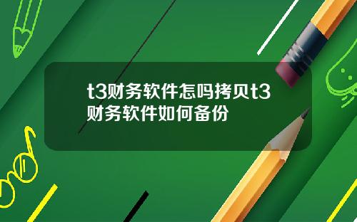t3财务软件怎吗拷贝t3财务软件如何备份