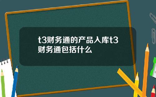 t3财务通的产品入库t3财务通包括什么