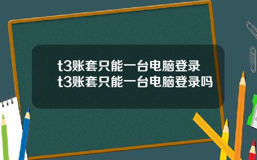 t3账套只能一台电脑登录t3账套只能一台电脑登录吗
