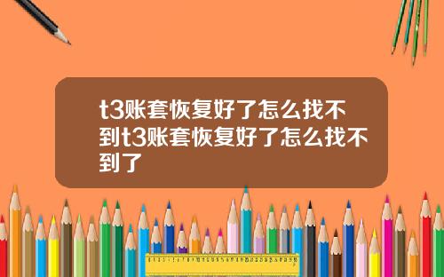 t3账套恢复好了怎么找不到t3账套恢复好了怎么找不到了